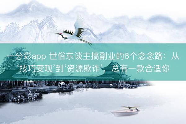 一分彩app 世俗东谈主搞副业的6个念念路：从‘技巧变现’到‘资源欺诈’，总有一款合适你
