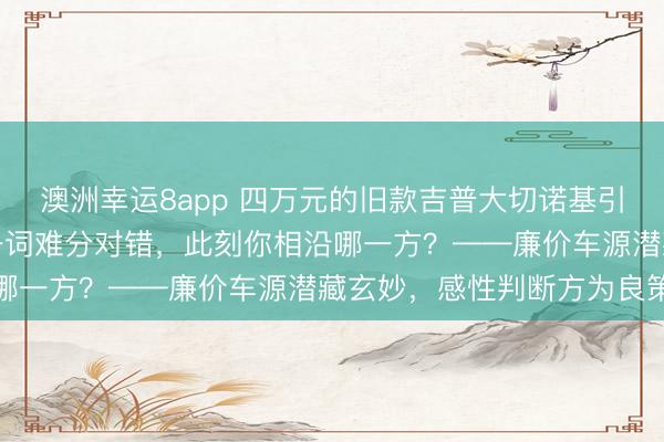 澳洲幸运8app 四万元的旧款吉普大切诺基引争议，买家与车商各抓一词难分对错，此刻你相沿哪一方？——廉价车源潜藏玄妙，感性判断方为良策