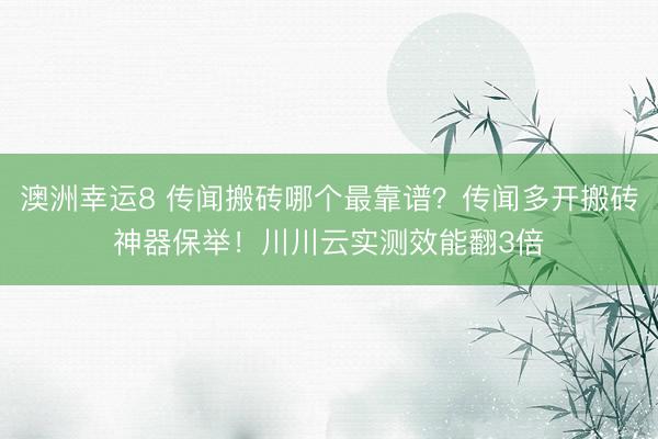 澳洲幸运8 传闻搬砖哪个最靠谱？传闻多开搬砖神器保举！川川云实测效能翻3倍