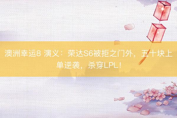 澳洲幸运8 演义：荣达S6被拒之门外，五十块上单逆袭，杀穿LPL！