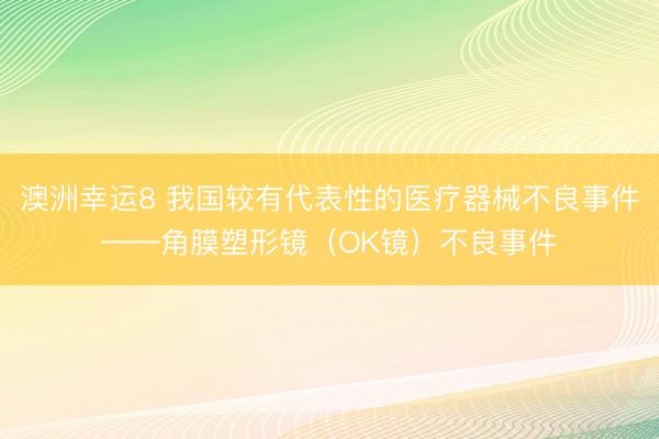 澳洲幸运8 我国较有代表性的医疗器械不良事件——角膜塑形镜(OK镜)不良事件