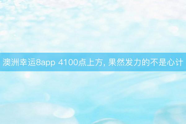 澳洲幸运8app 4100点上方, 果然发力的不是心计